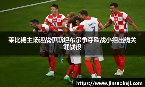 熊猫体育莱比锡主场迎战伊斯坦布尔争夺欧战小组出线关键战役